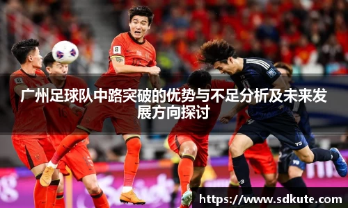 广州足球队中路突破的优势与不足分析及未来发展方向探讨