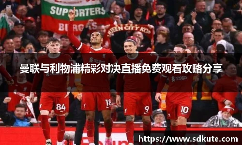 曼联与利物浦精彩对决直播免费观看攻略分享